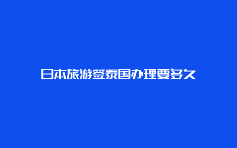 日本旅游签泰国办理要多久