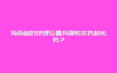 海南省的地理位置有哪些优势和劣势？