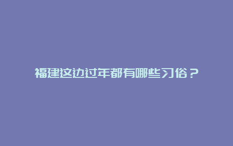 福建这边过年都有哪些习俗？