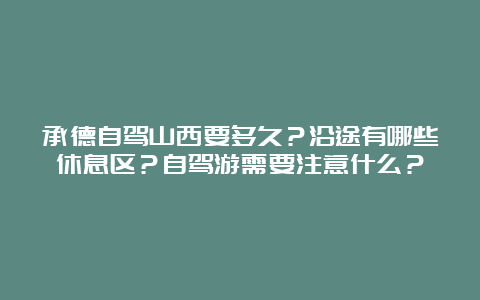 承德自驾山西要多久？沿途有哪些休息区？自驾游需要注意什么？