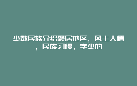 少数民族介绍聚居地区，风土人情，民族习惯，字少的