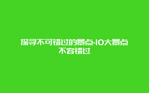 探寻不可错过的景点-10大景点不容错过