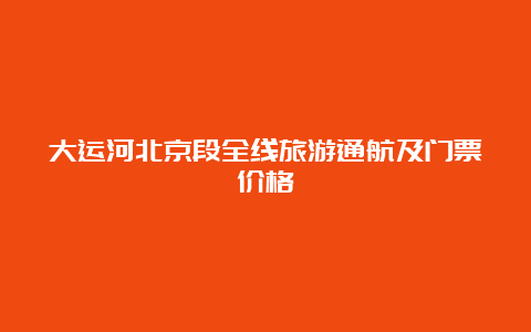 大运河北京段全线旅游通航及门票价格