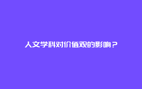 人文学科对价值观的影响？