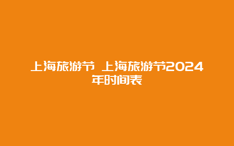 上海旅游节 上海旅游节2024年时间表