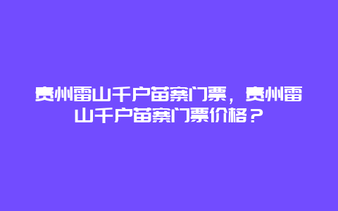 贵州雷山千户苗寨门票，贵州雷山千户苗寨门票价格？