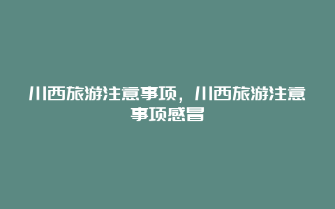 川西旅游注意事项，川西旅游注意事项感冒