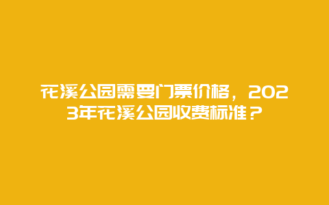 花溪公园需要门票价格，2024年花溪公园收费标准？