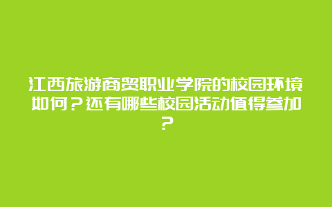 江西旅游商贸职业学院的校园环境如何？还有哪些校园活动值得参加？