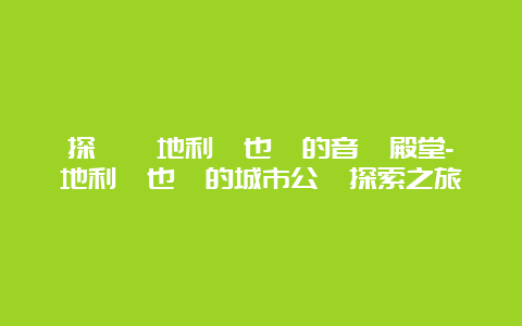 探訪奧地利維也納的音樂殿堂-奧地利維也納的城市公園探索之旅