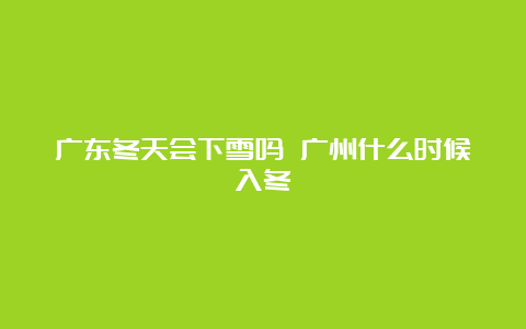 广东冬天会下雪吗 广州什么时候入冬