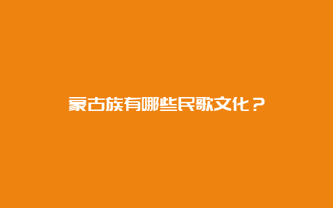 蒙古族有哪些民歌文化？