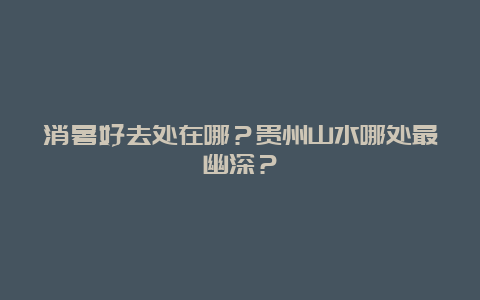 消暑好去处在哪？贵州山水哪处最幽深？