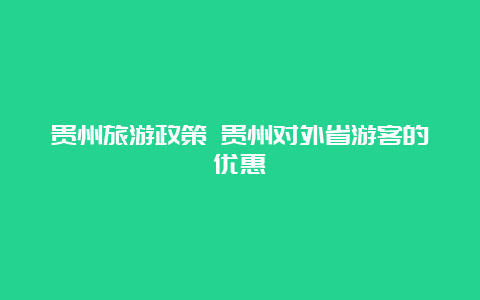 贵州旅游政策 贵州对外省游客的优惠