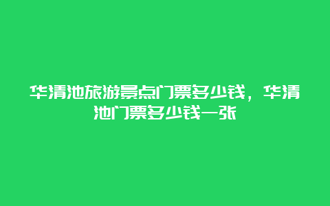 华清池旅游景点门票多少钱，华清池门票多少钱一张