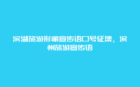 滨湖旅游形象宣传语口号征集，滨州旅游宣传语