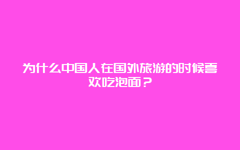 为什么中国人在国外旅游的时候喜欢吃泡面？