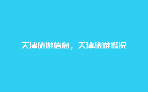 天津旅游信息，天津旅游概况