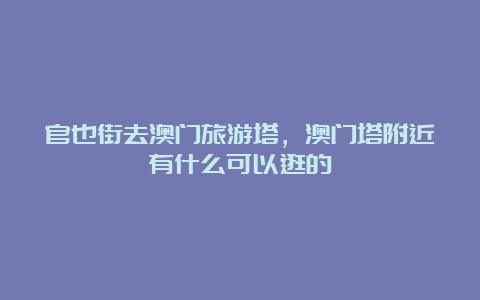 官也街去澳门旅游塔，澳门塔附近有什么可以逛的