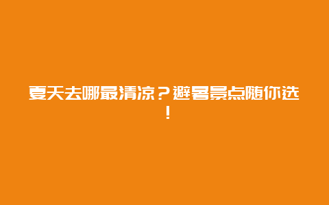 夏天去哪最清凉？避暑景点随你选！