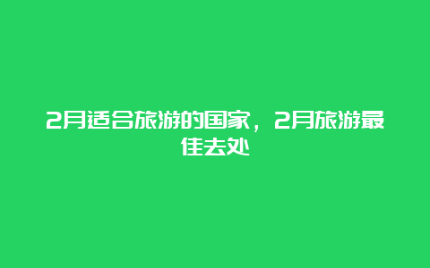 2月适合旅游的国家，2月旅游最佳去处