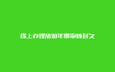 线上办理旅游年票审核多久