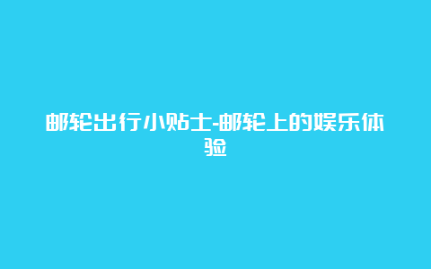 邮轮出行小贴士-邮轮上的娱乐体验