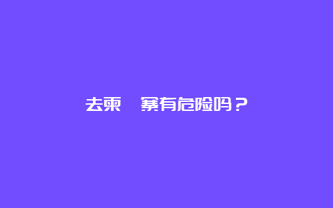 去柬埔寨有危险吗？