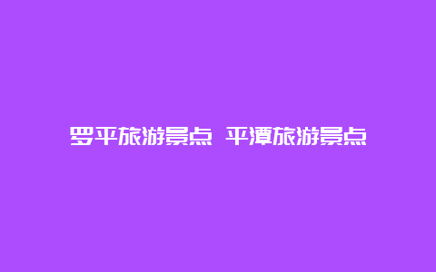 罗平旅游景点 平潭旅游景点