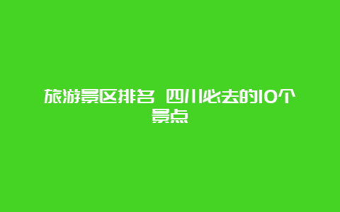 旅游景区排名 四川必去的10个景点