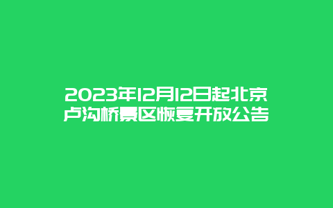 2024年12月12日起北京卢沟桥景区恢复开放公告