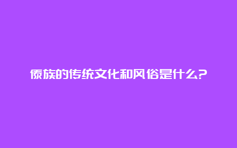 傣族的传统文化和风俗是什么?