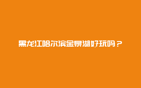 黑龙江哈尔滨金泉湖好玩吗？