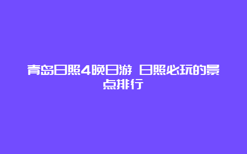 青岛日照4晚日游 日照必玩的景点排行