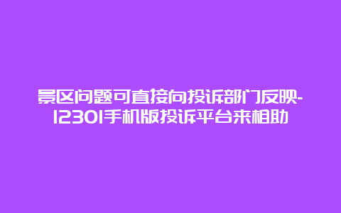 景区问题可直接向投诉部门反映-12301手机版投诉平台来相助