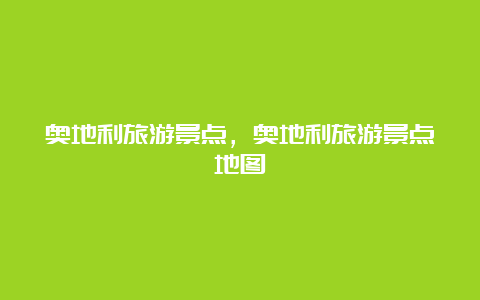 奥地利旅游景点，奥地利旅游景点地图