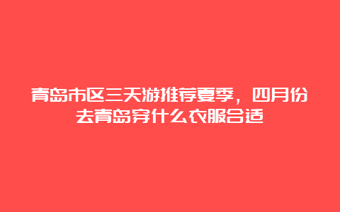 青岛市区三天游推荐夏季，四月份去青岛穿什么衣服合适