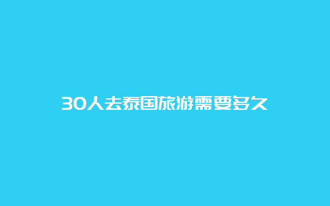 30人去泰国旅游需要多久