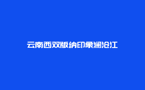 云南西双版纳印象澜沧江