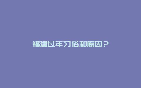 福建过年习俗和原因？