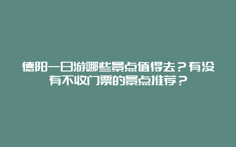 德阳一日游哪些景点值得去？有没有不收门票的景点推荐？