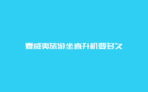 夏威夷旅游坐直升机要多久