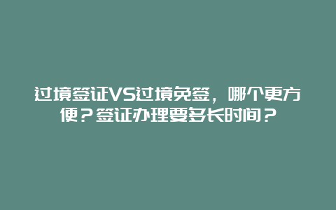 过境签证VS过境免签，哪个更方便？签证办理要多长时间？