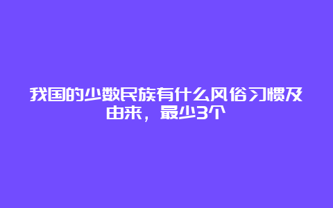 我国的少数民族有什么风俗习惯及由来，最少3个