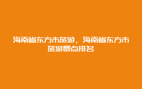 海南省东方市旅游，海南省东方市旅游景点排名