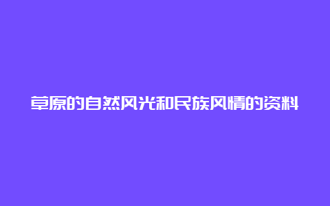 草原的自然风光和民族风情的资料