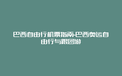 巴西自由行机票指南-巴西奥运自由行与跟团游