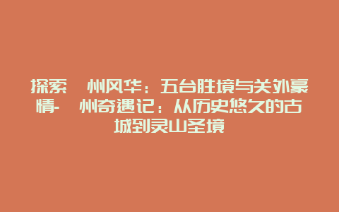 探索忻州风华：五台胜境与关外豪情-忻州奇遇记：从历史悠久的古城到灵山圣境