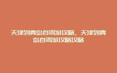 天津到青岛自驾游攻略，天津到青岛自驾游攻略攻略