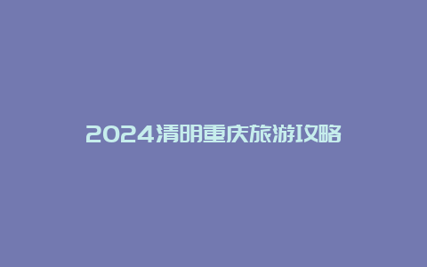 2024清明重庆旅游攻略